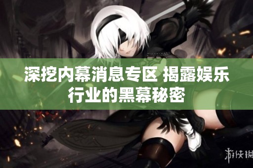 深挖內(nèi)幕消息專區(qū) 揭露娛樂行業(yè)的黑幕秘密
