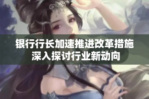 銀行行長加速推進改革措施 深入探討行業新動向