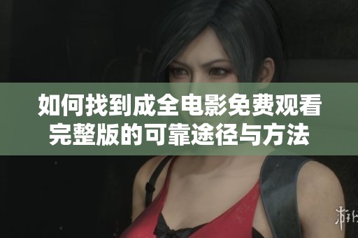 如何找到成全電影免費觀看完整版的可靠途徑與方法