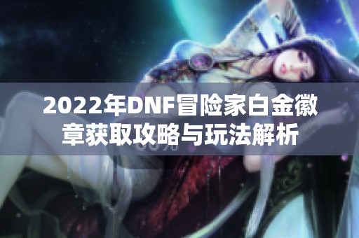 2022年DNF冒險家白金徽章獲取攻略與玩法解析
