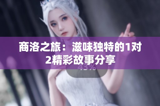商洛之旅：滋味獨特的1對2精彩故事分享