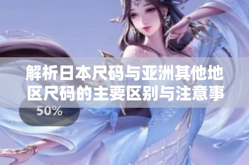 解析日本尺碼與亞洲其他地區(qū)尺碼的主要區(qū)別與注意事項(xiàng)