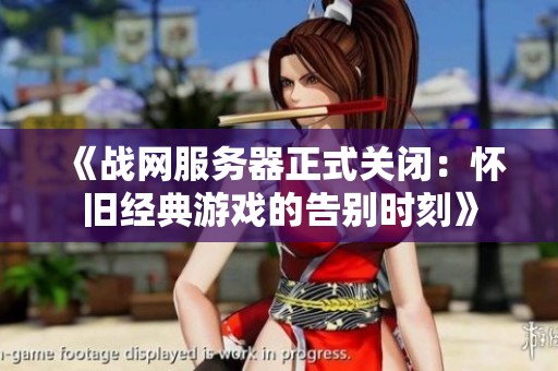 《戰網服務器正式關閉：懷舊經典游戲的告別時刻》