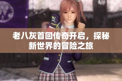 老八灰首回傳奇開啟，探秘新世界的冒險之旅