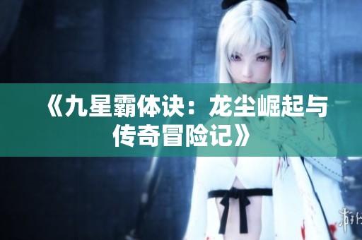 《九星霸體訣：龍塵崛起與傳奇冒險記》