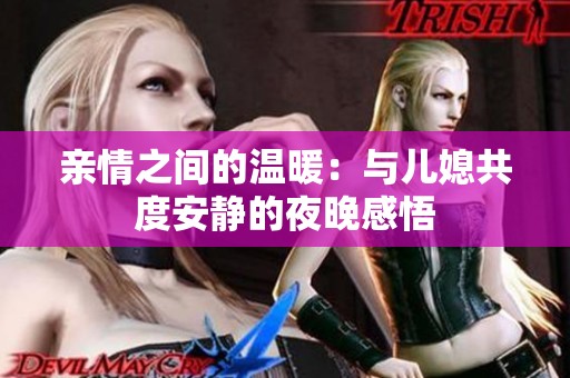 親情之間的溫暖：與兒媳共度安靜的夜晚感悟