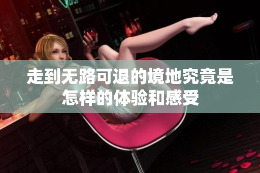 走到無路可退的境地究竟是怎樣的體驗和感受