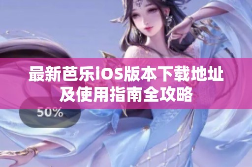 最新芭樂iOS版本下載地址及使用指南全攻略