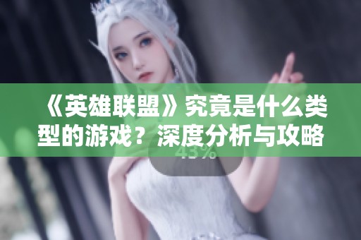 《英雄聯(lián)盟》究竟是什么類型的游戲？深度分析與攻略分享