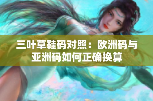 三葉草鞋碼對照：歐洲碼與亞洲碼如何正確換算