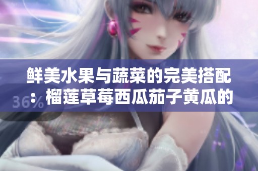 鮮美水果與蔬菜的完美搭配：榴蓮草莓西瓜茄子黃瓜的奇妙組合