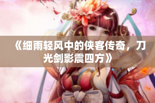 《細雨輕風中的俠客傳奇，刀光劍影震四方》