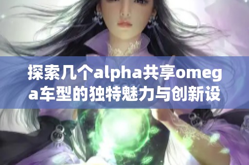 探索幾個alpha共享omega車型的獨特魅力與創(chuàng)新設計