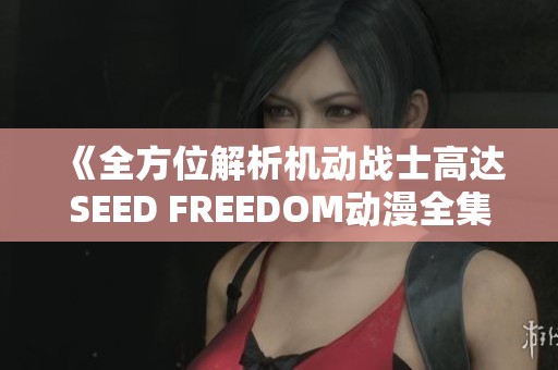 《全方位解析機(jī)動(dòng)戰(zhàn)士高達(dá)SEED FREEDOM動(dòng)漫全集在線觀看》