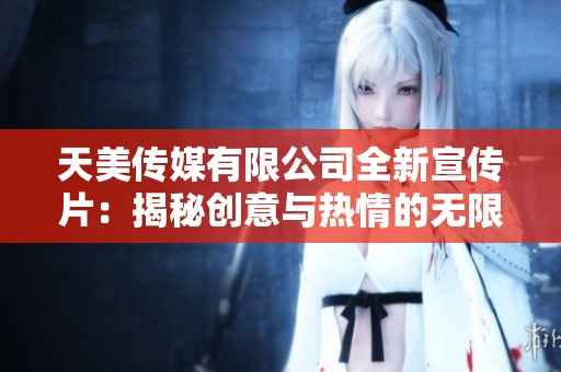 天美傳媒有限公司全新宣傳片：揭秘創(chuàng)意與熱情的無限可能