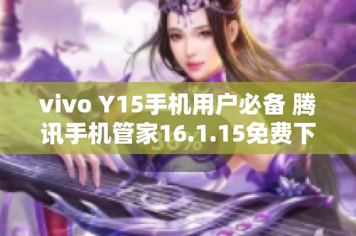 vivo Y15手機用戶必備 騰訊手機管家16.1.15免費下載與安裝指南