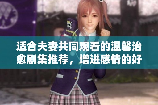 適合夫妻共同觀看的溫馨治愈劇集推薦，增進(jìn)感情的好選擇