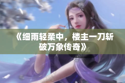《細雨輕柔中，樓主一刀斬破萬象傳奇》