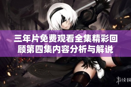 三年片免費觀看全集精彩回顧第四集內容分析與解說