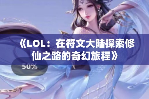 《LOL：在符文大陸探索修仙之路的奇幻旅程》