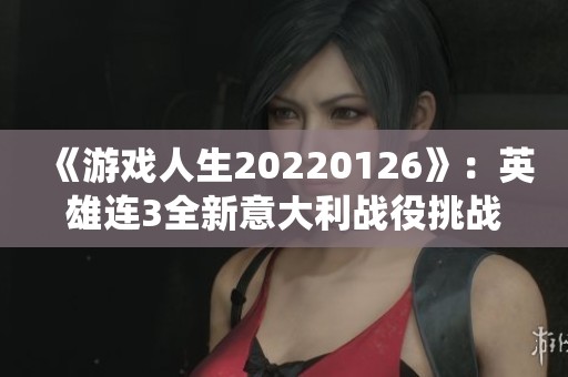 《游戲人生20220126》：英雄連3全新意大利戰(zhàn)役挑戰(zhàn)與千粉絲紀念活動揭秘