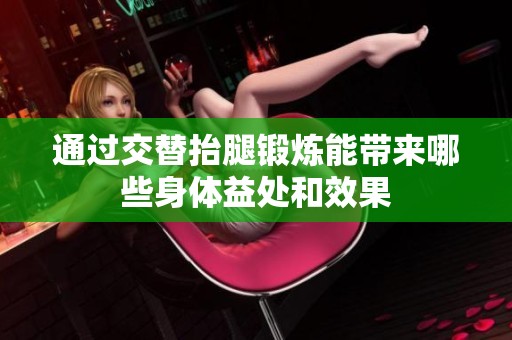 通過交替抬腿鍛煉能帶來哪些身體益處和效果