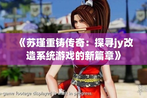 《蘇瑾重鑄傳奇：探尋jy改造系統(tǒng)游戲的新篇章》