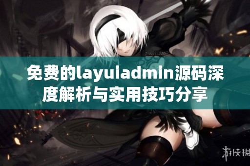 免費的layuiadmin源碼深度解析與實用技巧分享