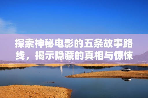 探索神秘電影的五條故事路線，揭示隱藏的真相與驚悚片段