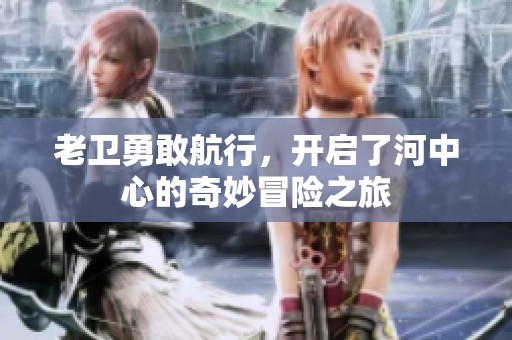 老衛勇敢航行，開啟了河中心的奇妙冒險之旅
