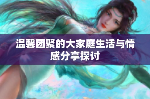 溫馨團聚的大家庭生活與情感分享探討