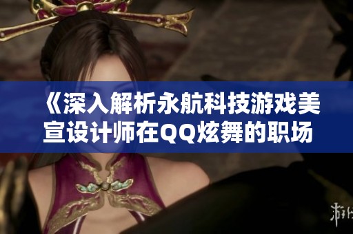 《深入解析永航科技游戲美宣設計師在QQ炫舞的職場發展與前景》