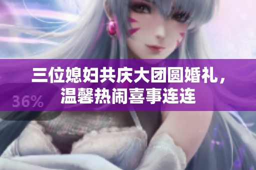 三位媳婦共慶大團(tuán)圓婚禮，溫馨熱鬧喜事連連