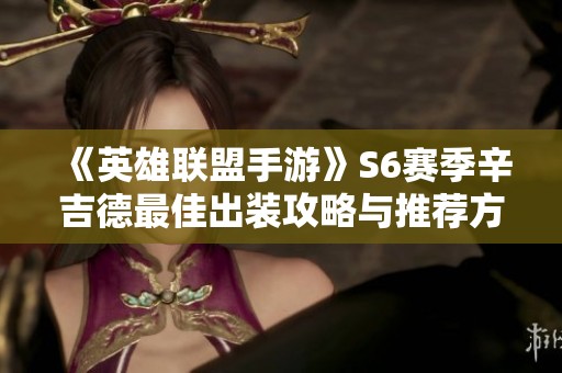 《英雄聯盟手游》S6賽季辛吉德最佳出裝攻略與推薦方案