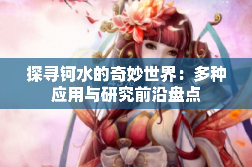探尋鈳水的奇妙世界：多種應用與研究前沿盤點