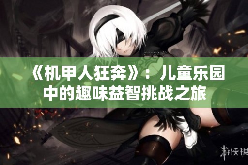 《機甲人狂奔》：兒童樂園中的趣味益智挑戰(zhàn)之旅