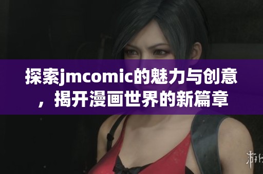 探索jmcomic的魅力與創意，揭開漫畫世界的新篇章