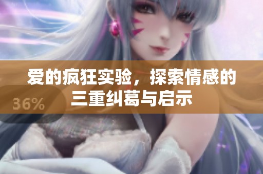 愛的瘋狂實驗，探索情感的三重糾葛與啟示