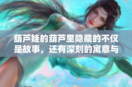 葫蘆娃的葫蘆里隱藏的不僅是故事，還有深刻的寓意與啟示