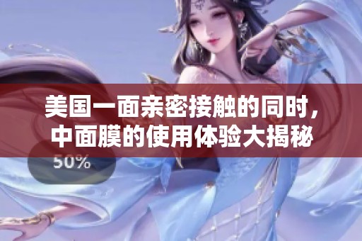 美國一面親密接觸的同時，中面膜的使用體驗大揭秘