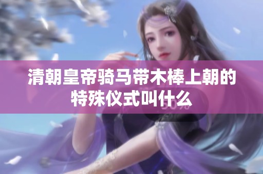 清朝皇帝騎馬帶木棒上朝的特殊儀式叫什么