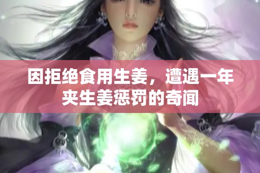 因拒絕食用生姜，遭遇一年夾生姜懲罰的奇聞