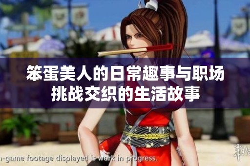笨蛋美人的日常趣事與職場挑戰(zhàn)交織的生活故事