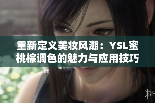 重新定義美妝風潮：YSL蜜桃棕調色的魅力與應用技巧