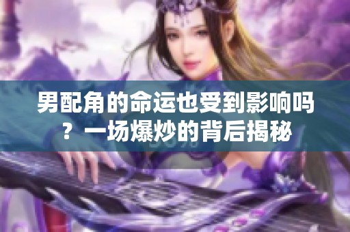男配角的命運也受到影響嗎？一場爆炒的背后揭秘