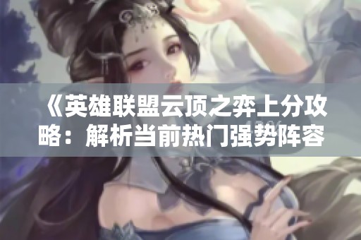 《英雄聯盟云頂之弈上分攻略：解析當前熱門強勢陣容》