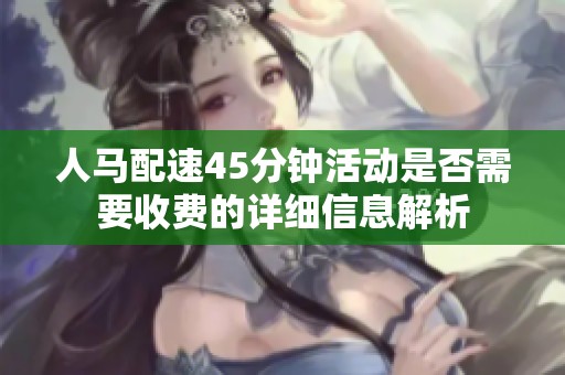 人馬配速45分鐘活動是否需要收費的詳細信息解析
