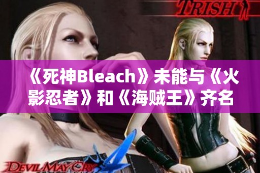 《死神Bleach》未能與《火影忍者》和《海賊王》齊名的原因分析