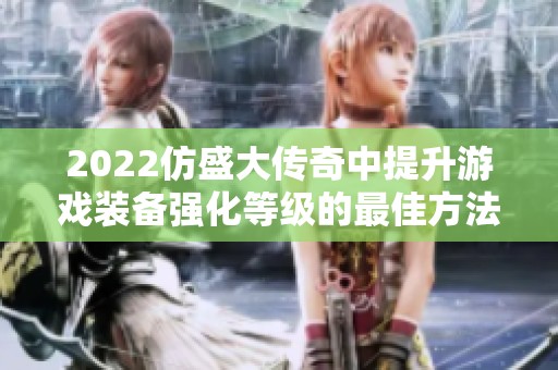 2022仿盛大傳奇中提升游戲裝備強(qiáng)化等級(jí)的最佳方法揭秘