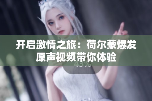 開啟激情之旅：荷爾蒙爆發原聲視頻帶你體驗